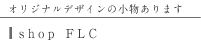 shop FLC オリジナルデザインの小物あります