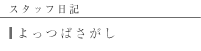 スタッフ日記 よっつばさがし